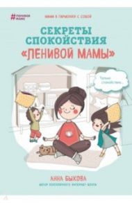 Секреты спокойствия "ленивой мамы" / Быкова Анна Александровна
