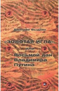 "Золотая игла", или Восьмой дан Владимира Путина / Выдрин Дмитрий