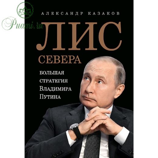 Лис Севера. Большая стратегия Владимира Путина. Казаков А. Ю.