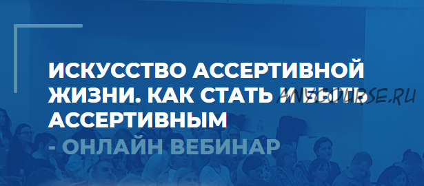 Искусство ассертивной жизни. Как стать и быть ассертивным. 1 вебинар (Сергей Ковалев)