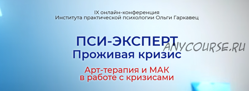 IX онлайн конференция 'ПСИ-ЭКСПЕРТ. Проживая кризис. Арт-терапия и МАК в работе с кризисами' (Ольга Гаркавец)