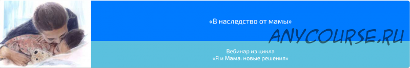 Вебинар «В наследство от мамы» (Алена Казанцева)