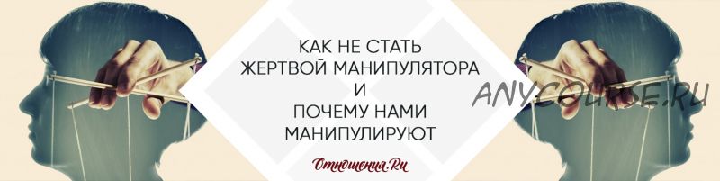 [отношения.ру] Как не стать жертвой манипулятора и почему нами манипулируют?