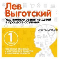 Проблема обучения и умственного развития в школьном возрасте (Лев Выготский)