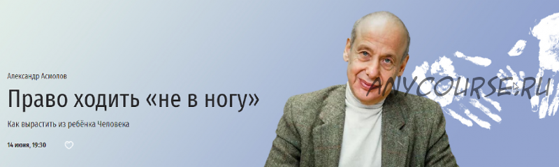 [Прямая речь] Право ходить «не в ногу». Как вырастить из ребёнка Человека (Александр Асмолов)