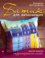 [Батик] Батик для начинающих.МК по ручной росписи шелка (Книга )( Екатерина Иолтуховская)