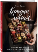 Брауни-магия. 45 чудо-брауни и десертов, которые вы еще никогда не пробовали (Ульяна Юрьева)