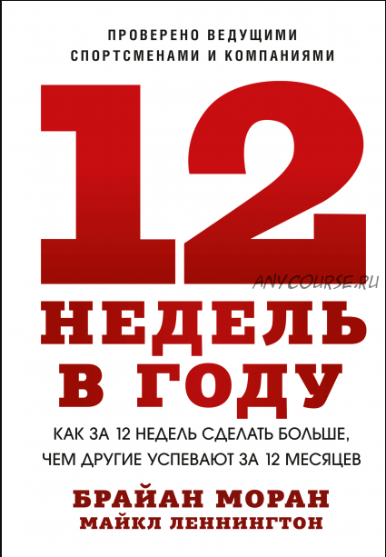 12 недель в году. Как за 12 недель сделать больше, чем другие успевают за 12 месяцев (Брайан Моран, Майкл Леннингтон)