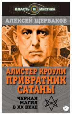 Алистер Кроули. Привратник Сатаны. Черная магия в XX веке (Алексей Щербаков)