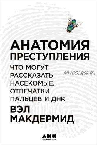 Анатомия преступления: Что могут рассказать насекомые, отпечатки пальцев и ДНК (Вэл Макдермид)