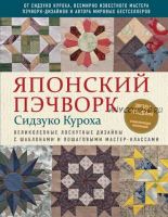 Японский пэчворк Сидзуко Куроха. Великолепные лоскутные дизайны с шаблонами и пошаговыми мастер-классами (Сидзуко Куроха)