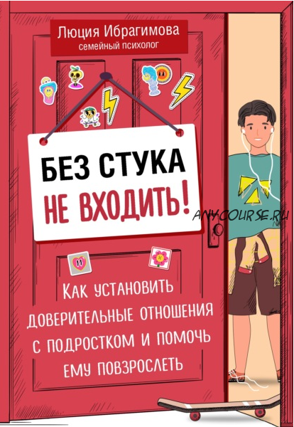 Без стука не входить! Как установить доверительные отношения с подростком (Люция Ибрагимова)