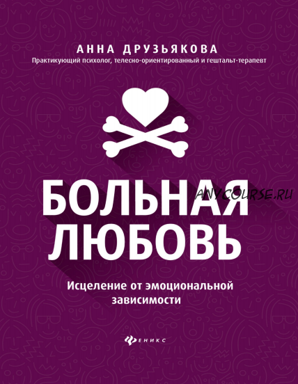 Больная любовь. Исцеление от эмоциональной зависимости (Анна Друзьякова)