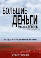 Большие деньги – большая любовь. Искусство управления жизнью (Роберт Прайм)