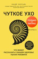 Чуткое ухо. Что может рассказать о вашем здоровье ушная раковина (Надя Вольф)