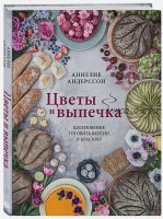 Цветы и выпечка. Вдохновение готовить вкусно и красиво! (Аннелие Андерссон)