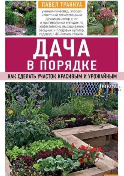 Дача в порядке. Как сделать участок красивым и урожайным (Павел Траннуа)