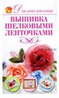 Для дома. Для семьи. Вышивка шелковыми ленточками (Ирина Монахова)