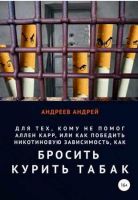 Для тех, кому не помог Аллен Карр, или как победить никотиновую зависимость, как бросить курить табак (Андрей Андреев)