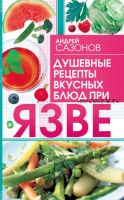 Душевные рецепты вкусных блюд при язве (Андрей Сазонов)