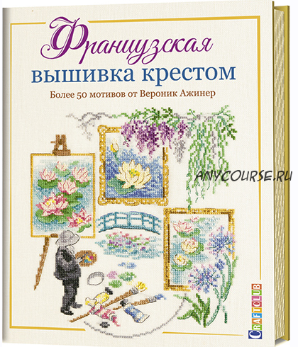 Французская вышивка крестом. Более 50 мотивов от Вероник Ажинер (Вероник Ажинер)