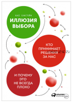 Иллюзия выбора: Кто принимает решения за нас и почему это не всегда плохо (Касс Санстейн)