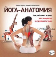Йога-анатомия. Как работают асаны для здоровья и стройности тела (Татьяна Громаковская, Андрей Фомин)