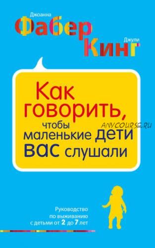 Как говорить,чтобы маленькие дети вас слушали.Руководство по выживанию с детьми 2-7 лет(Дж. Фабер)