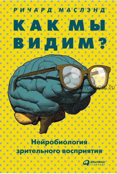 Как мы видим? Нейробиология зрительного восприятия (Ричард Маслэнд)