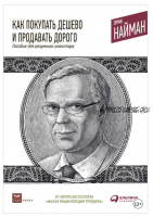 Как покупать дешево и продавать дорого: Пособие для разумного инвестора (Эрик Найман)