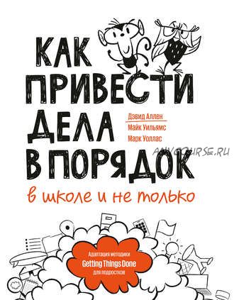 Как привести дела в порядок - в школе и не только (Дэвид Аллен, Майк Уильямс, Марк Уоллас)