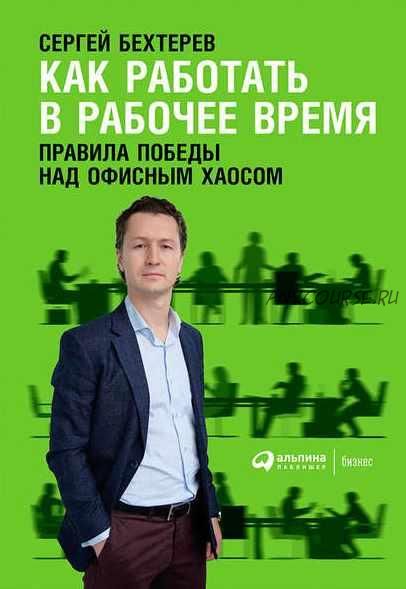 Как работать в рабочее время: Правила победы над офисным хаосом (Сергей Бехтерев)