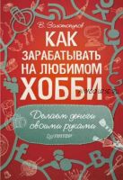 Как зарабатывать на любимом хобби. Делаем деньги своими руками (Владимир Золотопупов)