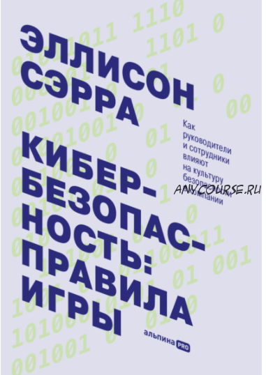 Кибербезопасность: правила игры. Как руководители и сотрудники влияют на культуру безопасности в компании (Эллисон Сэрра)