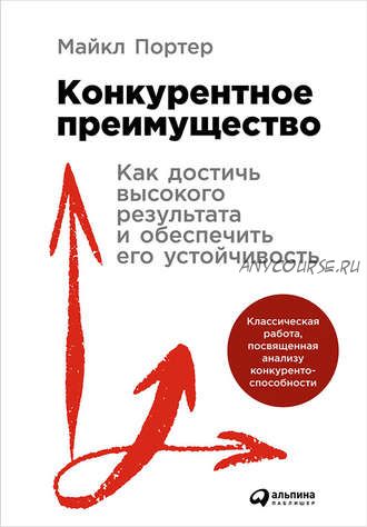 Конкурентное преимущество: Как достичь высокого результата и обеспечить его устойчивость (Майкл Портер)