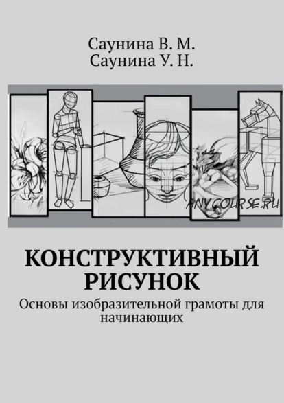 Конструктивный рисунок. Основы изобразительной грамоты для начинающих (Вера Саунина, Ульяна Саунина)