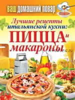 Лучшие рецепты итальянской кухни: пицца и макароны (Сергей Кашин)