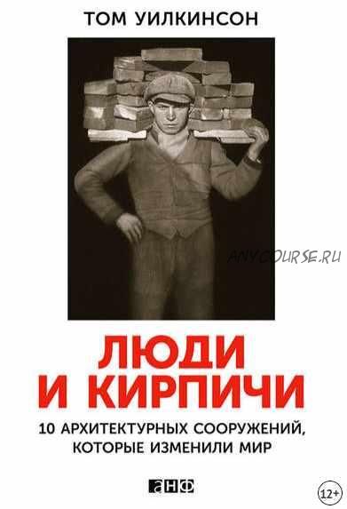 Люди и кирпичи. 10 архитектурных сооружений, которые изменили мир (Том Уилкинсон)