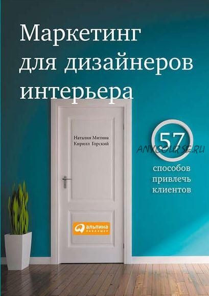 Маркетинг для дизайнеров интерьера. 57 способов привлечь клиентов (Кирилл Горский, Наталья Митина)