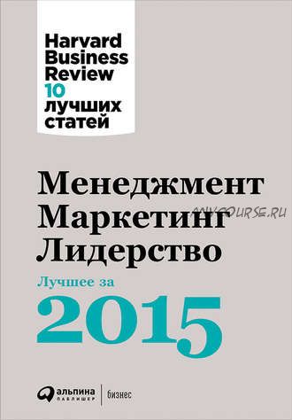 Менеджмент. Маркетинг. Лидерство: Лучшее за 2015 год (Harvard Business Review)