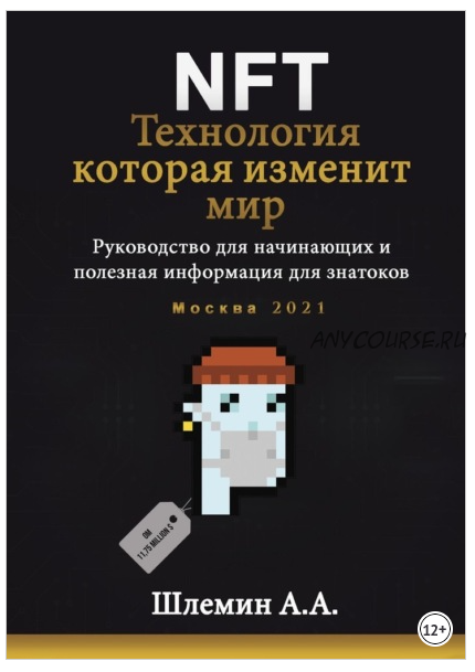 NFT. Технология, которая изменит мир. Руководство для начинающих и полезная информация для знатоков (Александр Шлемин)