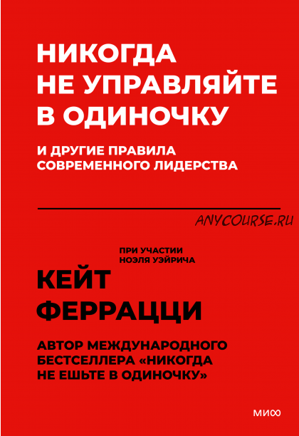 Никогда не управляйте в одиночку и другие правила современного лидерства (Кейт Феррацци)