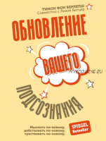 Обновление вашего подсознания: Мыслить по-новому, действовать по-новому, чувствовать по-новому (Тимон фон Берлепш)