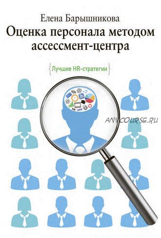 Оценка персонала методом ассессмент-центра. Лучшие HR-стратегии (Елена Барышникова)