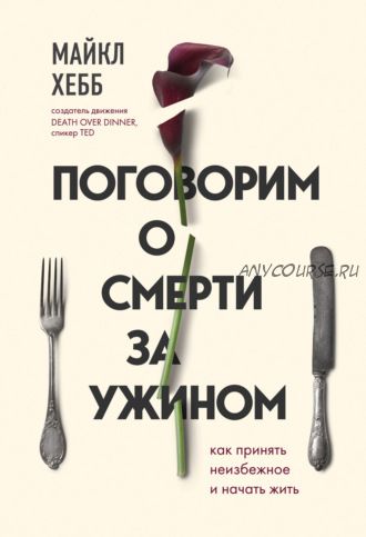 Поговорим о смерти за ужином. Как принять неизбежное и начать жить (Майкл Хебб)