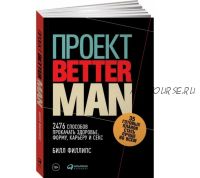 Проект «Better Man»: 2476 способов прокачать здоровье, форму, карьеру и секс (Билл Филлипс)