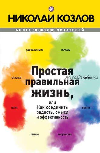 Простая правильная жизнь, или Как соединить радость, смысл и эффективность (Николай Козлов)