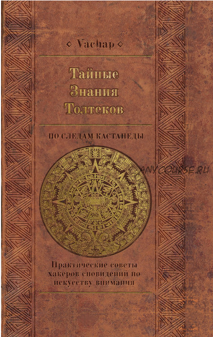 Тайные знания толтеков: по следам Кастанеды. Практические советы хакеров сновидений по искусству внимания (Vachap)