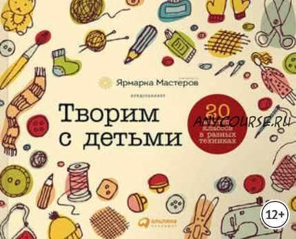 Творим с детьми: 20 мастер-классов в разных техниках (Альпина Диджитал)