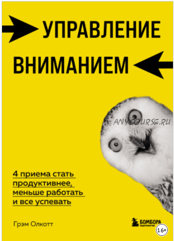 Управление вниманием. 4 приема стать продуктивнее, меньше работать и все успевать (Грэм Олкотт)